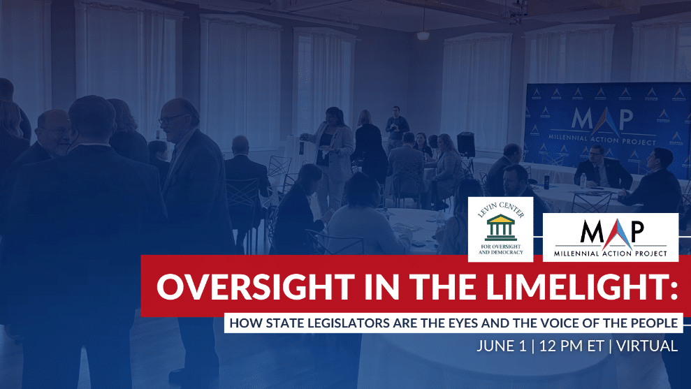 Banner image of people talking at a conference. The title Oversight in the Limelight: How State Legislators are the Eyes and the Voice of the People is in the bottom left with the Levin Center logo and Millennial Action Project logo